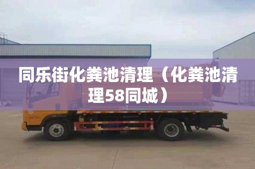 同乐街化粪池清理（化粪池清理58同城）