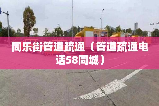 同乐街管道疏通（管道疏通电话58同城）