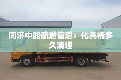 同济中路疏通管道：化粪桶多久清理