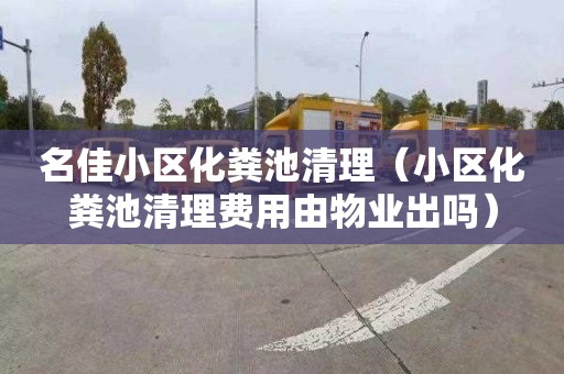名佳小区化粪池清理（小区化粪池清理费用由物业出吗）