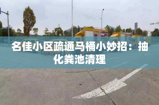 名佳小区疏通马桶小妙招：抽化粪池清理