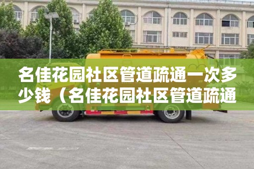 名佳花园社区管道疏通一次多少钱（名佳花园社区管道疏通一次多少钱啊）