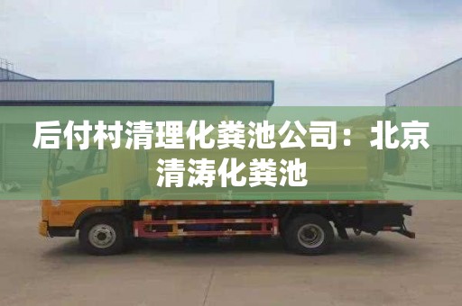后付村清理化粪池公司：北京清涛化粪池