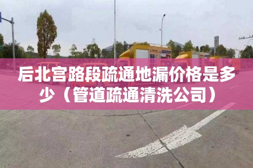 后北宫路段疏通地漏价格是多少（管道疏通清洗公司）