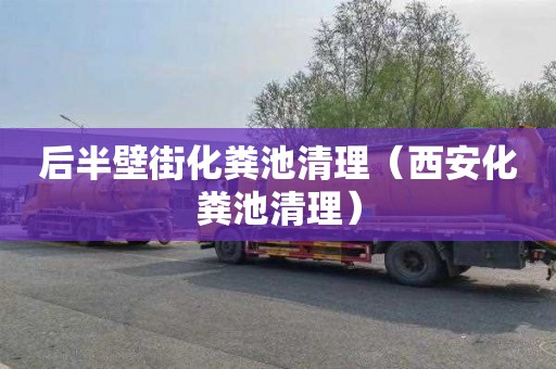 后半壁街化粪池清理（西安化粪池清理）