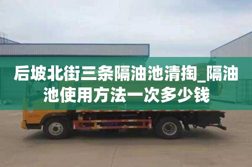 后坡北街三条隔油池清掏_隔油池使用方法一次多少钱