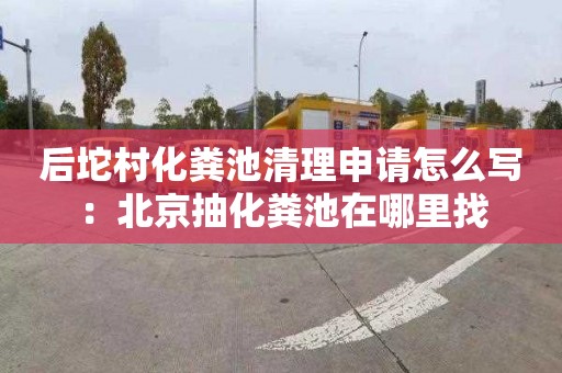 后坨村化粪池清理申请怎么写：北京抽化粪池在哪里找