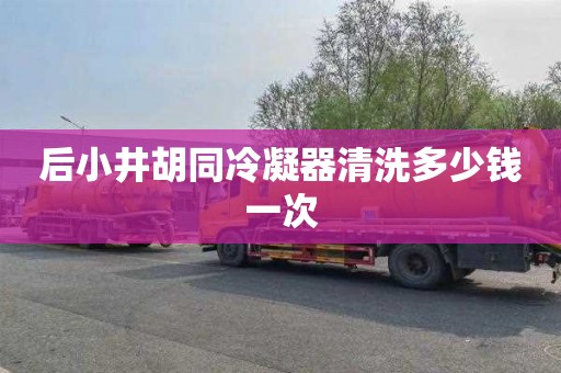 后小井胡同冷凝器清洗多少钱一次