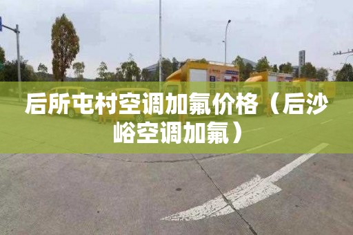 后所屯村空调加氟价格（后沙峪空调加氟）