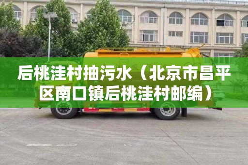 后桃洼村抽污水（北京市昌平区南口镇后桃洼村邮编）