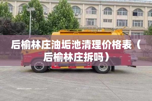 后榆林庄油垢池清理价格表（后榆林庄拆吗）