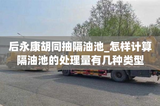 后永康胡同抽隔油池_怎样计算隔油池的处理量有几种类型
