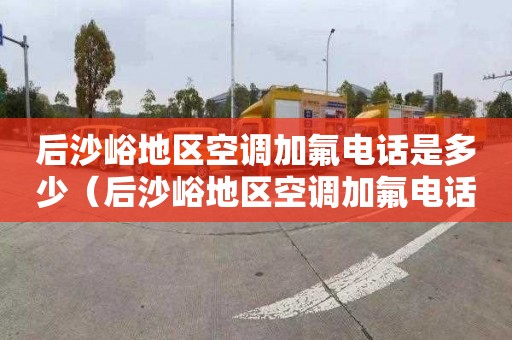 后沙峪地区空调加氟电话是多少（后沙峪地区空调加氟电话是多少号）