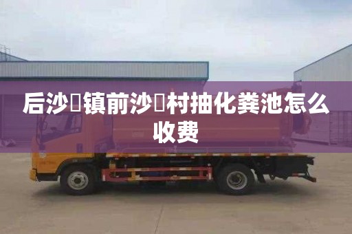 后沙硲镇前沙硲村抽化粪池怎么收费