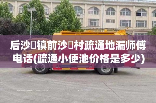后沙硲镇前沙硲村疏通地漏师傅电话(疏通小便池价格是多少)