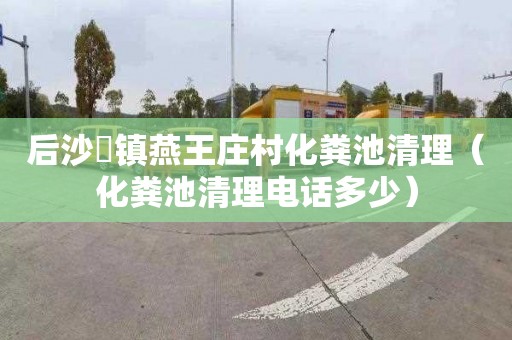 后沙硲镇燕王庄村化粪池清理（化粪池清理电话多少）