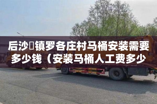 后沙硲镇罗各庄村马桶安装需要多少钱（安装马桶人工费多少钱）