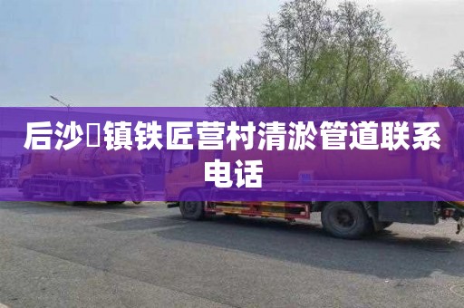后沙硲镇铁匠营村清淤管道联系电话