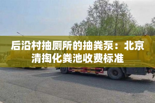后沿村抽厕所的抽粪泵：北京清掏化粪池收费标准
