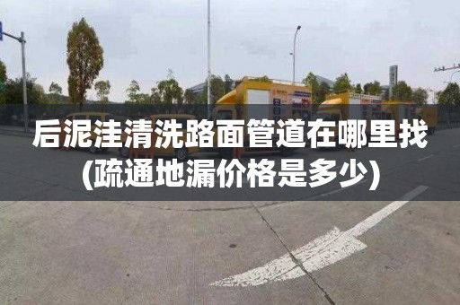 后泥洼清洗路面管道在哪里找(疏通地漏价格是多少)