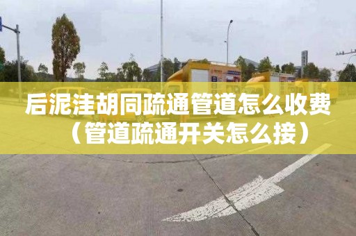 后泥洼胡同疏通管道怎么收费（管道疏通开关怎么接）