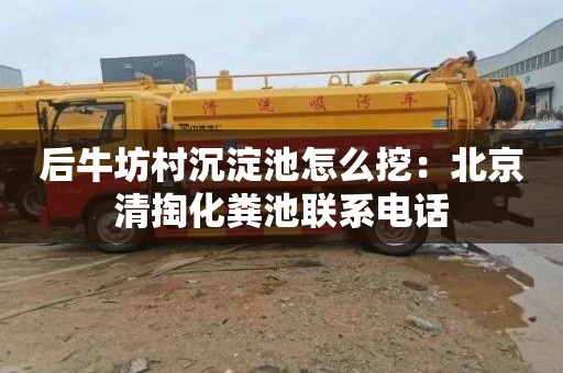 后牛坊村沉淀池怎么挖：北京清掏化粪池联系电话