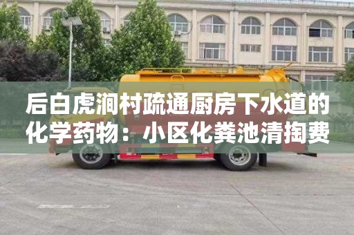 后白虎涧村疏通厨房下水道的化学药物：小区化粪池清掏费用