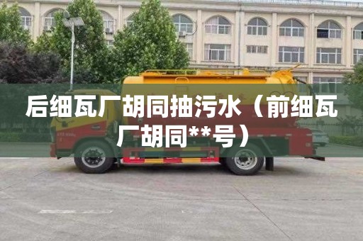 后细瓦厂胡同抽污水（前细瓦厂胡同**号）