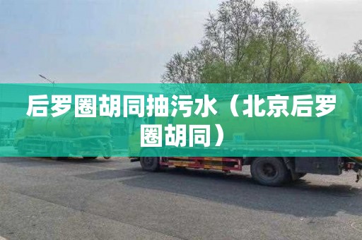 后罗圈胡同抽污水（北京后罗圈胡同）