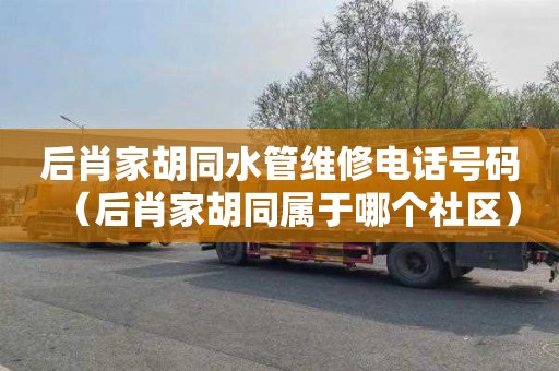 后肖家胡同水管维修电话号码（后肖家胡同属于哪个社区）