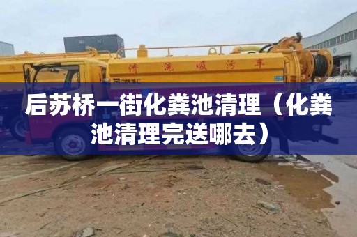 后苏桥一街化粪池清理（化粪池清理完送哪去）