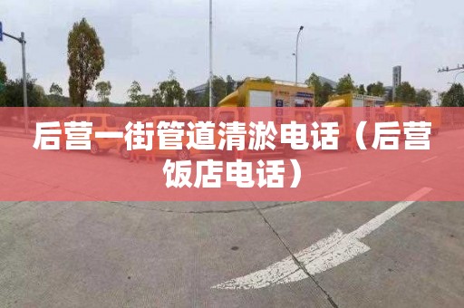 后营一街管道清淤电话（后营饭店电话）