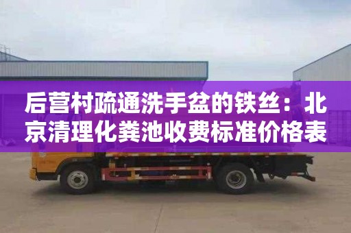 后营村疏通洗手盆的铁丝：北京清理化粪池收费标准价格表