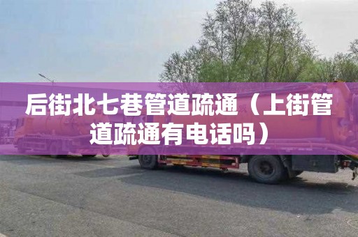 后街北七巷管道疏通（上街管道疏通有电话吗）