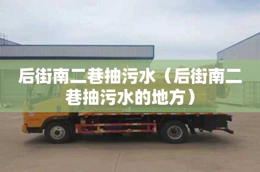 后街南二巷抽污水（后街南二巷抽污水的地方）