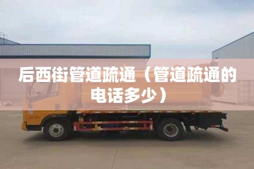 后西街管道疏通（管道疏通的电话多少）