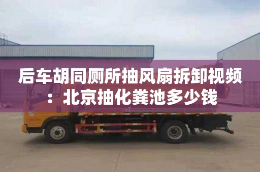 后车胡同厕所抽风扇拆卸视频：北京抽化粪池多少钱