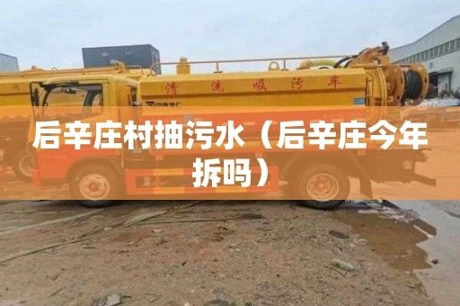 后辛庄村抽污水（后辛庄今年拆吗）