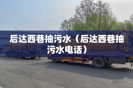 后达西巷抽污水（后达西巷抽污水电话）