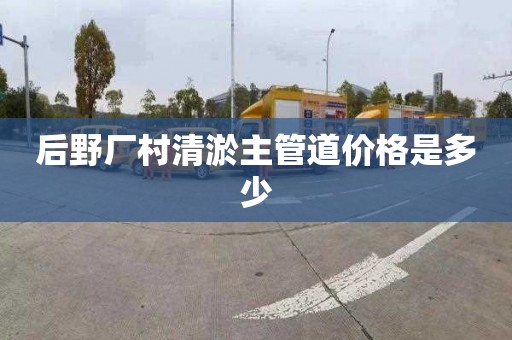 后野厂村清淤主管道价格是多少