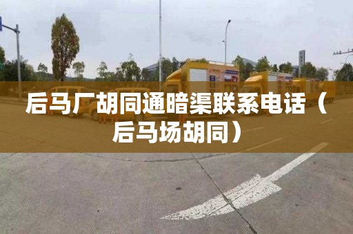 后马厂胡同通暗渠联系电话（后马场胡同）