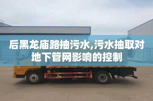 后黑龙庙路抽污水,污水抽取对地下管网影响的控制