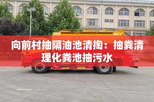 向前村抽隔油池清掏：抽粪清理化粪池抽污水