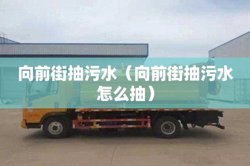 向前街抽污水（向前街抽污水怎么抽）