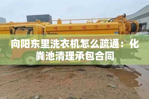 向阳东里洗衣机怎么疏通：化粪池清理承包合同