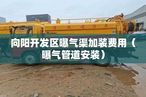 向阳开发区曝气渠加装费用（曝气管道安装）