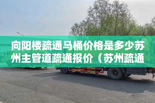 向阳楼疏通马桶价格是多少苏州主管道疏通报价（苏州疏通管道一般多少钱）