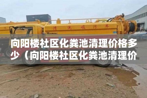 向阳楼社区化粪池清理价格多少（向阳楼社区化粪池清理价格多少钱）