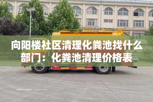 向阳楼社区清理化粪池找什么部门：化粪池清理价格表