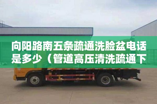 向阳路南五条疏通洗脸盆电话是多少（管道高压清洗疏通下水道）